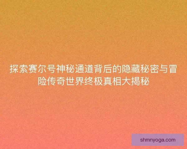 探索赛尔号神秘通道背后的隐藏秘密与冒险传奇世界终极真相大揭秘